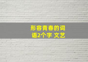 形容青春的词语2个字 文艺